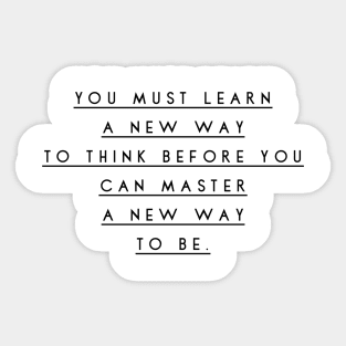 you must learn a new way to think before you can master a new way to be Sticker